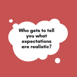 Who gets to tell you what expectations are realistic?