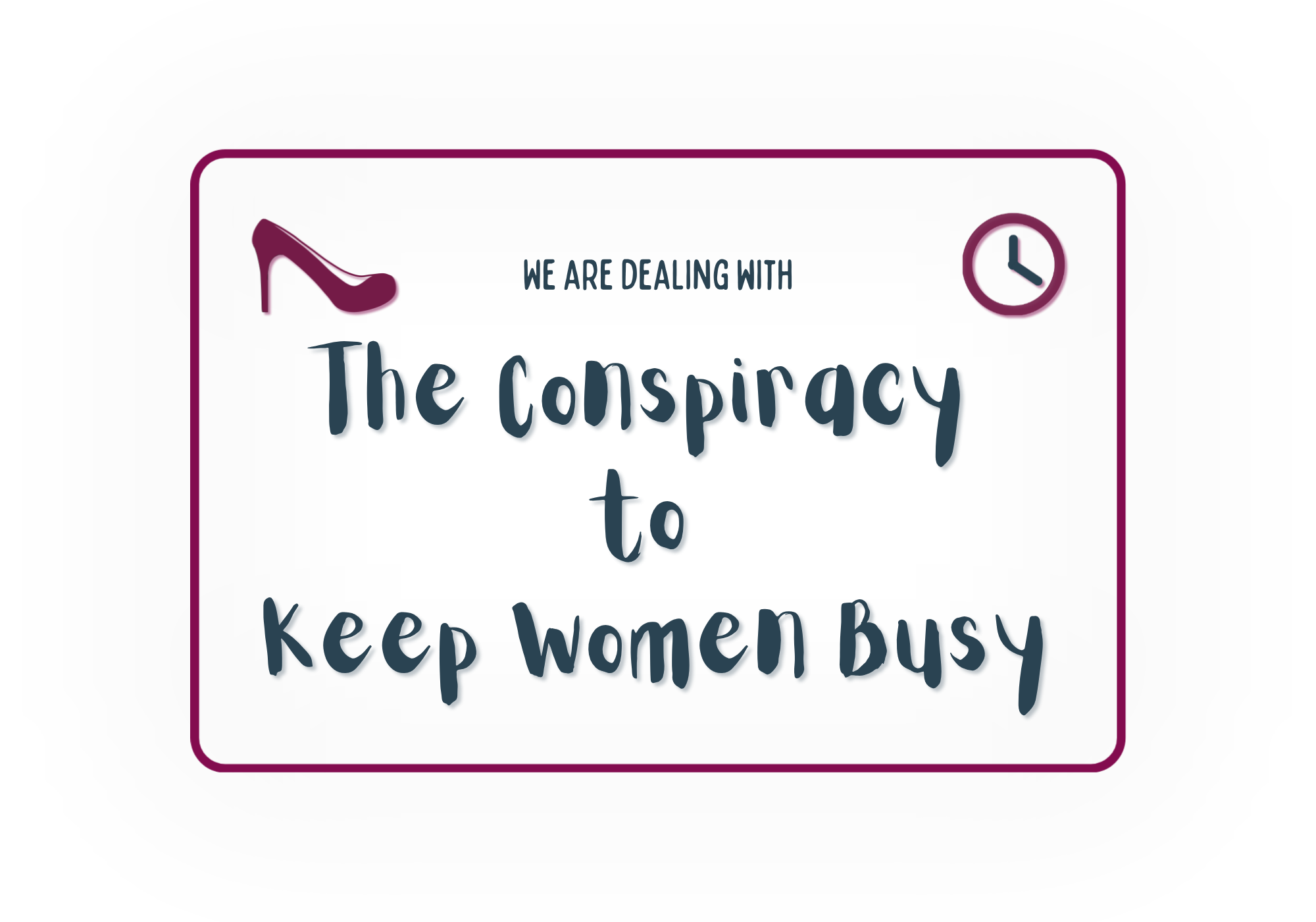 We are dealing with The Conspiracy to Keep Women Busy